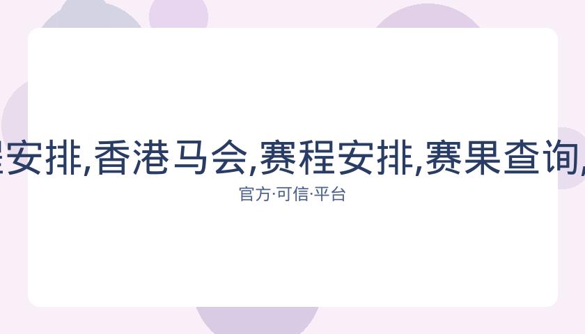 香港马会,资讯,赛程安排,香港马会,赛程安排,赛果查询,马匹资料,赛事资讯